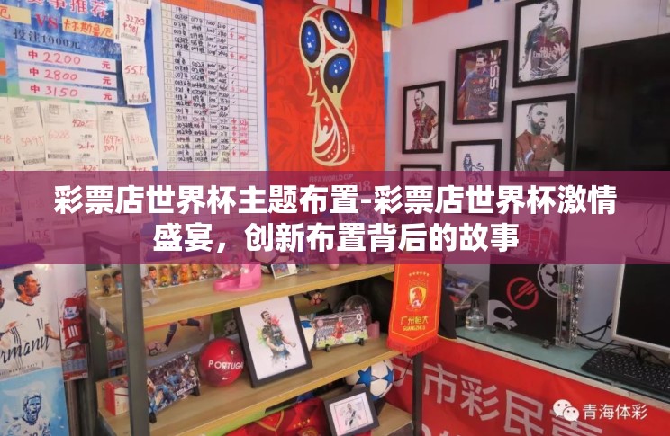 彩票店世界杯主题布置-彩票店世界杯激情盛宴，创新布置背后的故事