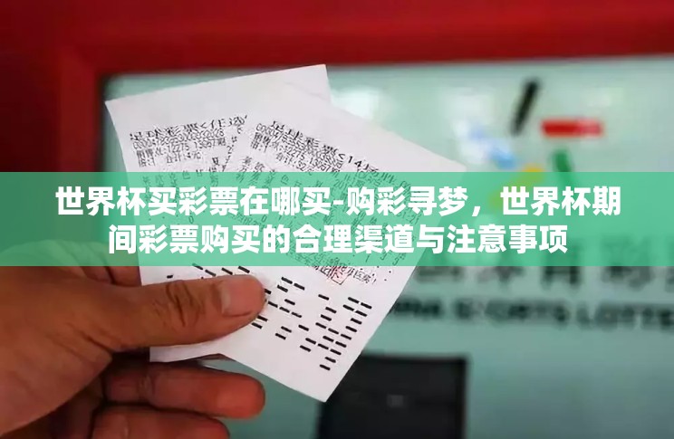 世界杯买彩票在哪买-购彩寻梦,世界杯期间彩票购买的合理渠道与注意事项 世界杯买彩票在哪买-购彩寻梦,世界杯期间彩票购买的合理渠道与注意事项