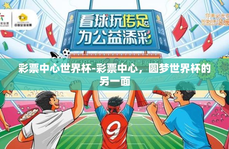 彩票中心世界杯-彩票中心,圆梦世界杯的另一面 彩票中心世界杯-彩票中心,圆梦世界杯的另一面