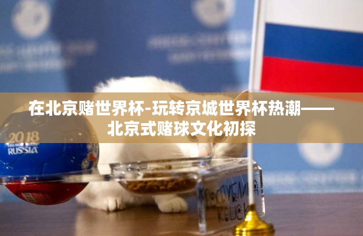 在北京赌世界杯-玩转京城世界杯热潮——北京式赌球文化初探