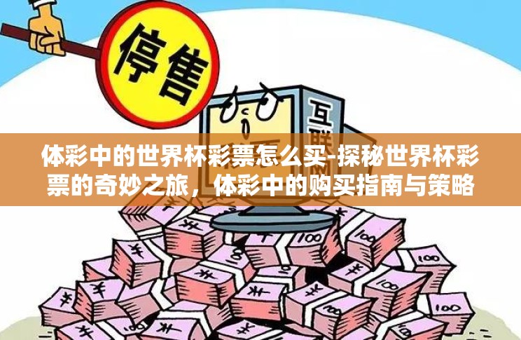 体彩中的世界杯彩票怎么买-探秘世界杯彩票的奇妙之旅,体彩中的购买指南与策略 体彩中的世界杯彩票怎么买-探秘世界杯彩票的奇妙之旅,体彩中的购买指南与策略