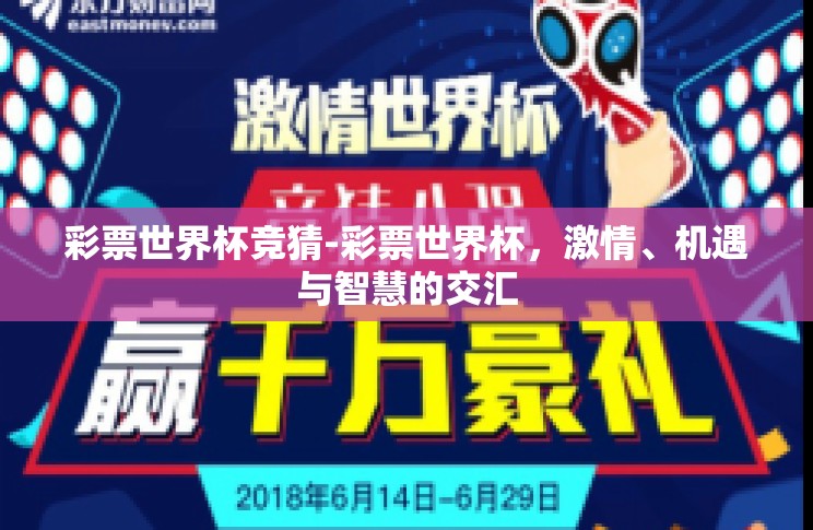 彩票世界杯竞猜-彩票世界杯,激情、机遇与智慧的交汇 彩票世界杯竞猜-彩票世界杯,激情、机遇与智慧的交汇