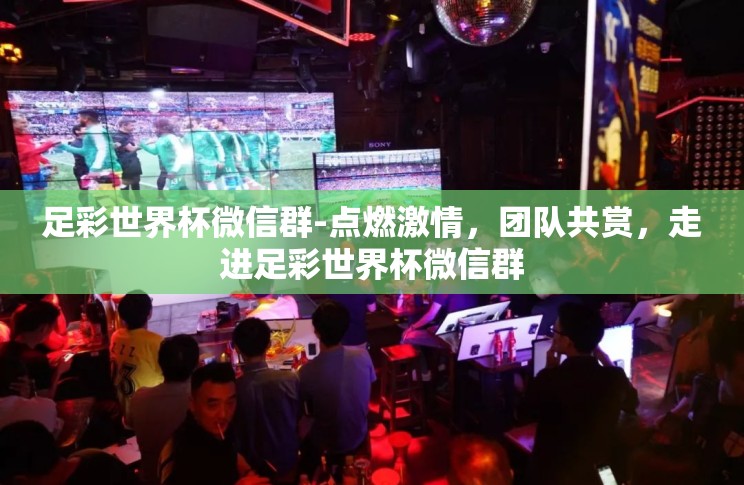 足彩世界杯微信群-点燃激情,团队共赏,走进足彩世界杯微信群 足彩世界杯微信群-点燃激情,团队共赏,走进足彩世界杯微信群