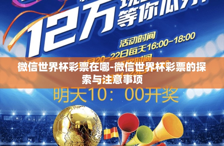 微信世界杯彩票在哪-微信世界杯彩票的探索与注意事项 微信世界杯彩票在哪-微信世界杯彩票的探索与注意事项