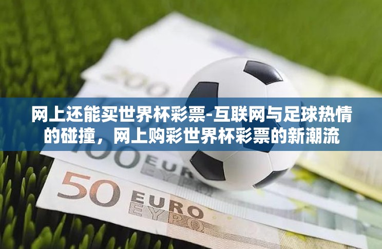 网上还能买世界杯彩票-互联网与足球热情的碰撞,网上购彩世界杯彩票的新潮流 网上还能买世界杯彩票-互联网与足球热情的碰撞,网上购彩世界杯彩票的新潮流