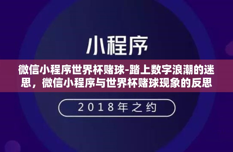 微信小程序世界杯赌球-踏上数字浪潮的迷思,微信小程序与世界杯赌球现象的反思 微信小程序世界杯赌球-踏上数字浪潮的迷思,微信小程序与世界杯赌球现象的反思