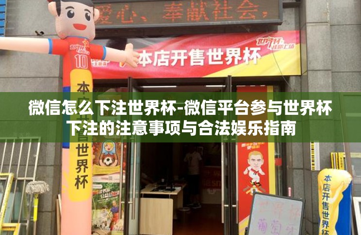 微信怎么下注世界杯-微信平台参与世界杯下注的注意事项与合法娱乐指南