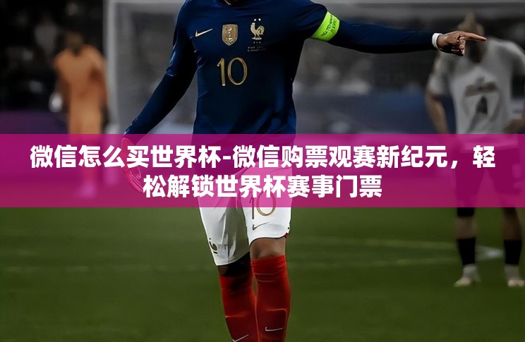 微信怎么买世界杯-微信购票观赛新纪元，轻松解锁世界杯赛事门票