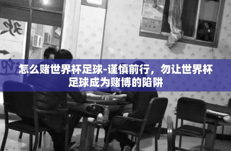 怎么赌世界杯足球-谨慎前行，勿让世界杯足球成为赌博的陷阱