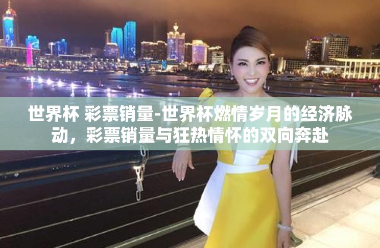 世界杯 彩票销量-世界杯燃情岁月的经济脉动,彩票销量与狂热情怀的双向奔赴 世界杯 彩票销量-世界杯燃情岁月的经济脉动,彩票销量与狂热情怀的双向奔赴