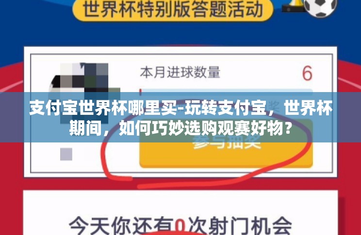支付宝世界杯哪里买-玩转支付宝，世界杯期间，如何巧妙选购观赛好物？