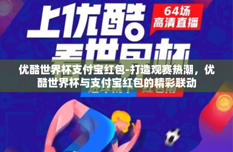 优酷世界杯支付宝红包-打造观赛热潮,优酷世界杯与支付宝红包的精彩联动 优酷世界杯支付宝红包-打造观赛热潮,优酷世界杯与支付宝红包的精彩联动