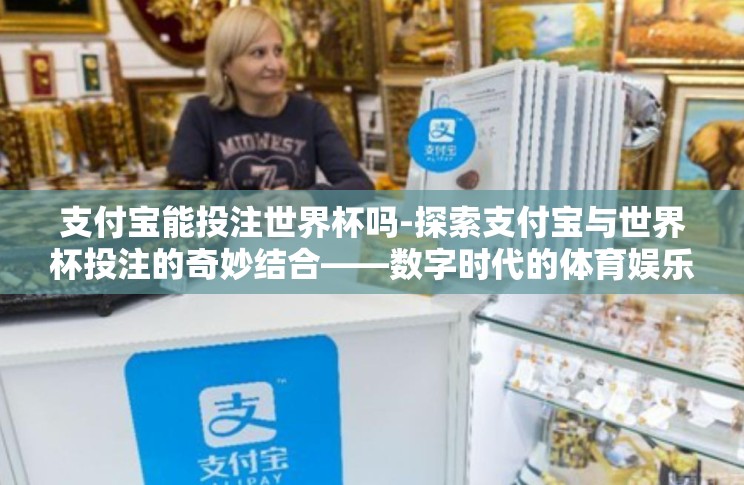 支付宝能投注世界杯吗-探索支付宝与世界杯投注的奇妙结合——数字时代的体育娱乐新方式