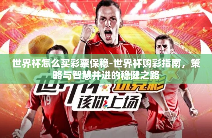 世界杯怎么买彩票保稳-世界杯购彩指南,策略与智慧并进的稳健之路 世界杯怎么买彩票保稳-世界杯购彩指南,策略与智慧并进的稳健之路