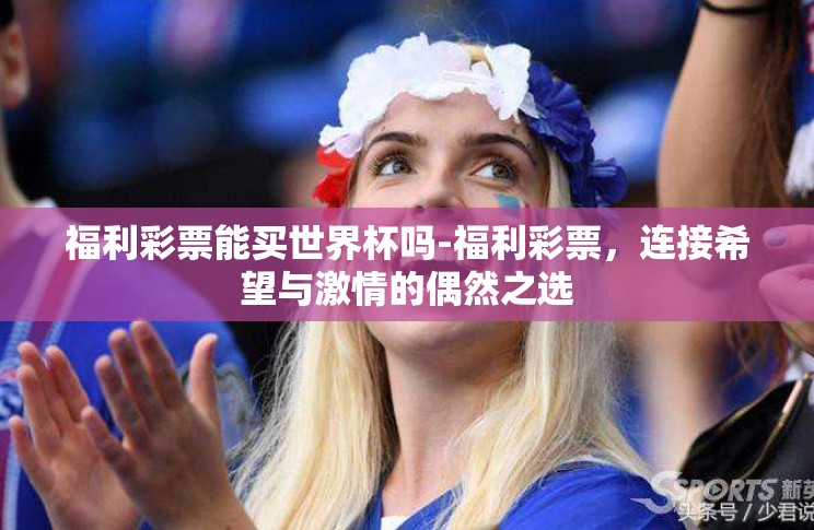 福利彩票能买世界杯吗-福利彩票,连接希望与激情的偶然之选 福利彩票能买世界杯吗-福利彩票,连接希望与激情的偶然之选
