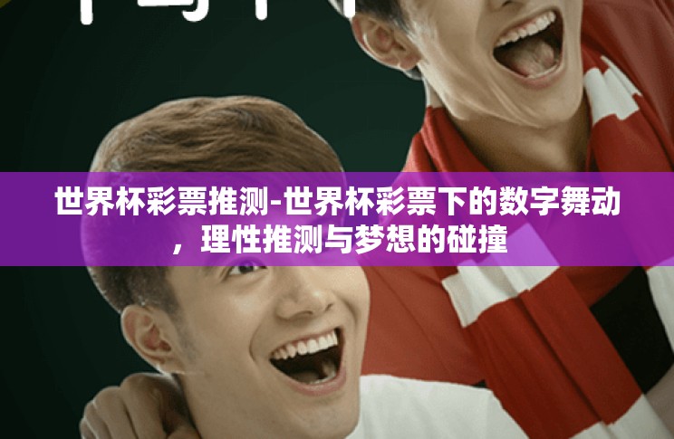 世界杯彩票推测-世界杯彩票下的数字舞动,理性推测与梦想的碰撞 世界杯彩票推测-世界杯彩票下的数字舞动,理性推测与梦想的碰撞