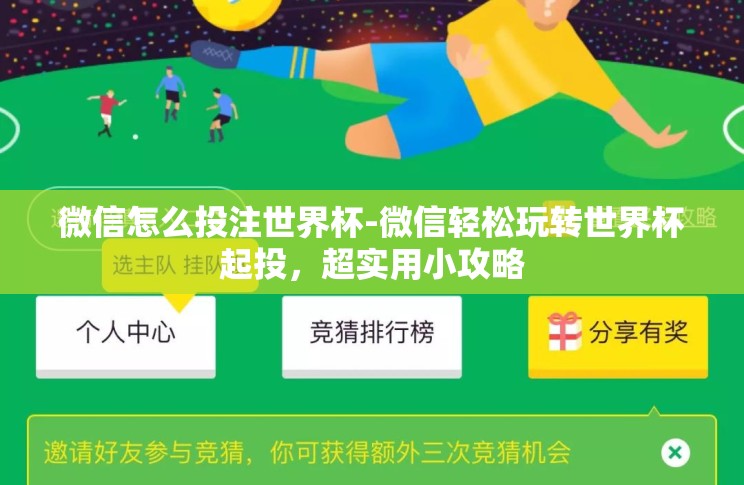 微信怎么投注世界杯-微信轻松玩转世界杯起投,超实用小攻略 微信怎么投注世界杯-微信轻松玩转世界杯起投,超实用小攻略