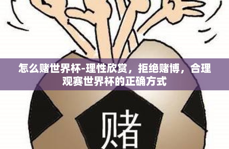 怎么赌世界杯-理性欣赏,拒绝赌博,合理观赛世界杯的正确方式 怎么赌世界杯-理性欣赏,拒绝赌博,合理观赛世界杯的正确方式