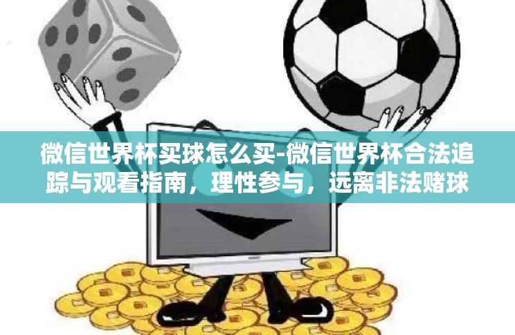 微信世界杯买球怎么买-微信世界杯合法追踪与观看指南,理性参与,远离非法赌球 微信世界杯买球怎么买-微信世界杯合法追踪与观看指南,理性参与,远离非法赌球