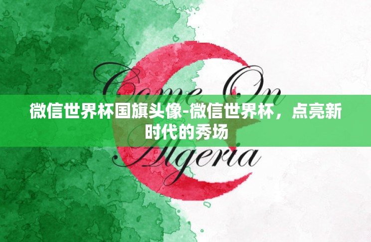 微信世界杯国旗头像-微信世界杯,点亮新时代的秀场 微信世界杯国旗头像-微信世界杯,点亮新时代的秀场