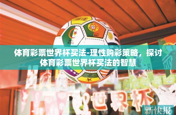 体育彩票世界杯买法-理性购彩策略,探讨体育彩票世界杯买法的智慧 体育彩票世界杯买法-理性购彩策略,探讨体育彩票世界杯买法的智慧