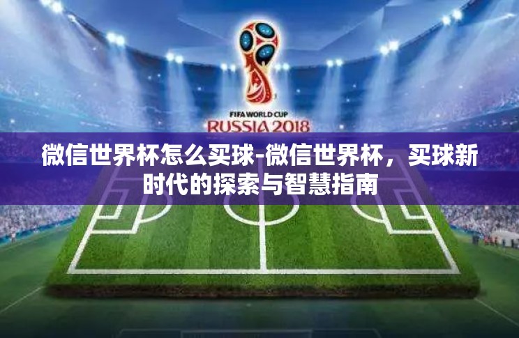 微信世界杯怎么买球-微信世界杯,买球新时代的探索与智慧指南 微信世界杯怎么买球-微信世界杯,买球新时代的探索与智慧指南