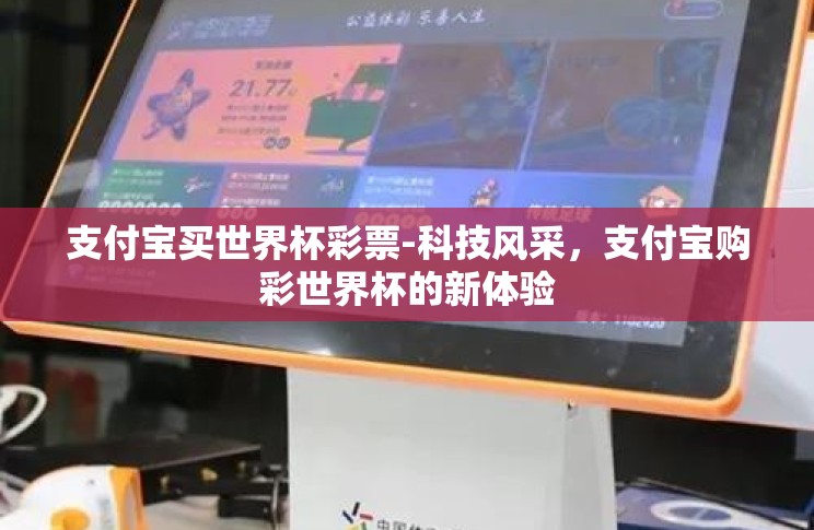 支付宝买世界杯彩票-科技风采,支付宝购彩世界杯的新体验 支付宝买世界杯彩票-科技风采,支付宝购彩世界杯的新体验
