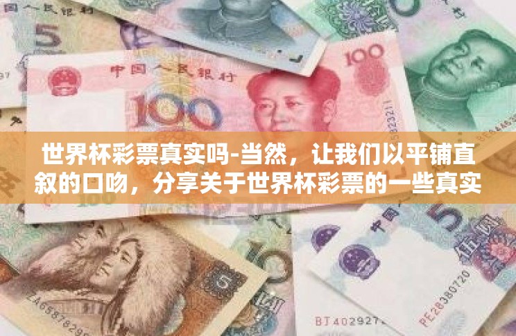 世界杯彩票真实吗-当然,让我们以平铺直叙的口吻,分享关于世界杯彩票的一些真实性和相关考虑事项的文章 世界杯彩票真实吗-当然,让我们以平铺直叙的口吻,分享关于世界杯彩票的一些真实性和相关考虑事项的文章