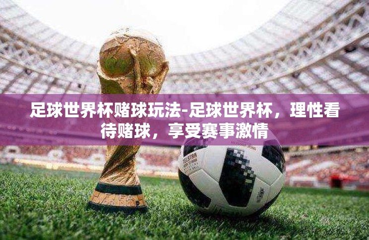 足球世界杯赌球玩法-足球世界杯，理性看待赌球，享受赛事激情