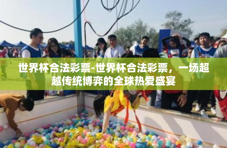 世界杯合法彩票-世界杯合法彩票，一场超越传统博弈的全球热爱盛宴
