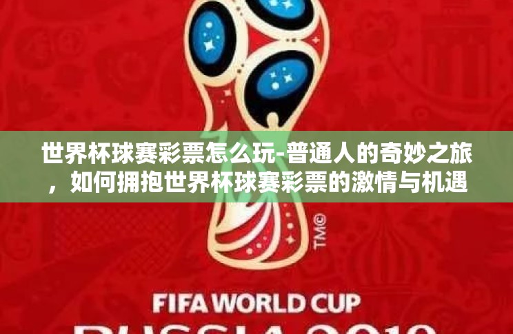 世界杯球赛彩票怎么玩-普通人的奇妙之旅,如何拥抱世界杯球赛彩票的激情与机遇 世界杯球赛彩票怎么玩-普通人的奇妙之旅,如何拥抱世界杯球赛彩票的激情与机遇