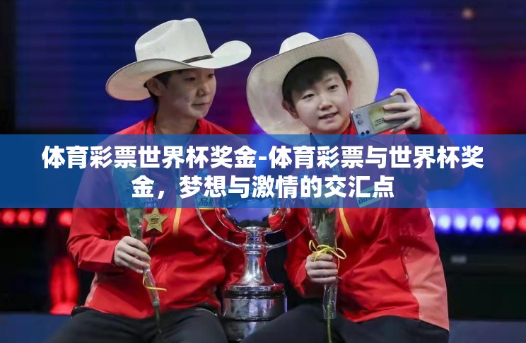 体育彩票世界杯奖金-体育彩票与世界杯奖金,梦想与激情的交汇点 体育彩票世界杯奖金-体育彩票与世界杯奖金,梦想与激情的交汇点