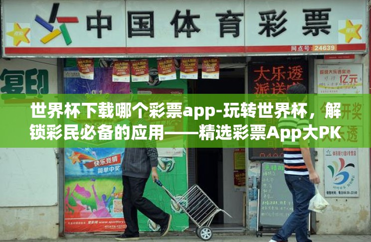 世界杯下载哪个彩票app-玩转世界杯,解锁彩民必备的应用——精选彩票App大PK 世界杯下载哪个彩票app-玩转世界杯,解锁彩民必备的应用——精选彩票App大PK