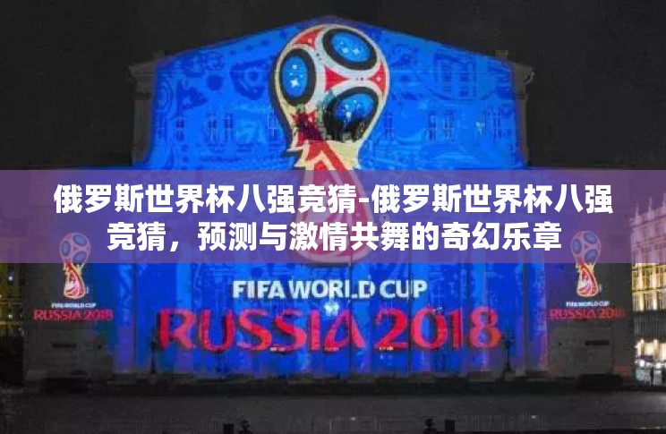 俄罗斯世界杯八强竞猜-俄罗斯世界杯八强竞猜,预测与激情共舞的奇幻乐章 俄罗斯世界杯八强竞猜-俄罗斯世界杯八强竞猜,预测与激情共舞的奇幻乐章