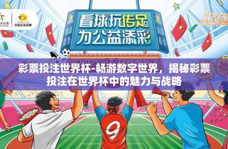 彩票投注世界杯-畅游数字世界,揭秘彩票投注在世界杯中的魅力与战略 彩票投注世界杯-畅游数字世界,揭秘彩票投注在世界杯中的魅力与战略
