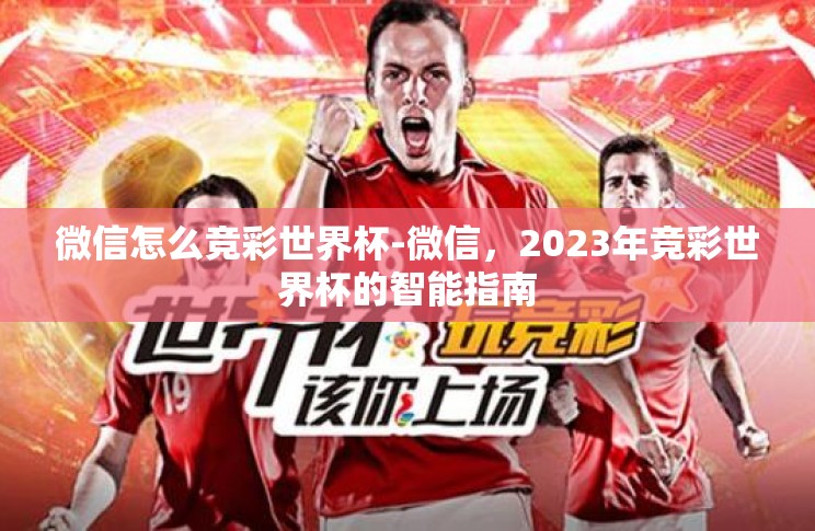 微信怎么竞彩世界杯-微信,2023年竞彩世界杯的智能指南 微信怎么竞彩世界杯-微信,2023年竞彩世界杯的智能指南