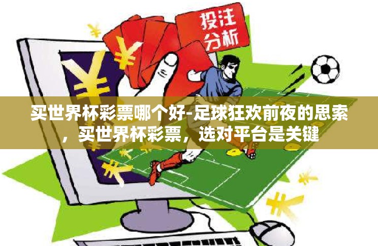买世界杯彩票哪个好-足球狂欢前夜的思索,买世界杯彩票,选对平台是关键 买世界杯彩票哪个好-足球狂欢前夜的思索,买世界杯彩票,选对平台是关键