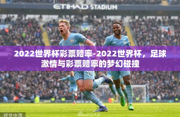 2022世界杯彩票赔率-2022世界杯,足球激情与彩票赔率的梦幻碰撞 2022世界杯彩票赔率-2022世界杯,足球激情与彩票赔率的梦幻碰撞