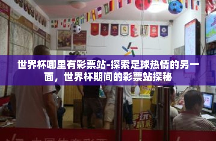 世界杯哪里有彩票站-探索足球热情的另一面,世界杯期间的彩票站探秘 世界杯哪里有彩票站-探索足球热情的另一面,世界杯期间的彩票站探秘
