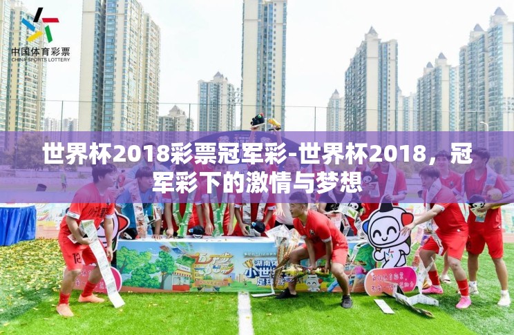 世界杯2018彩票冠军彩-世界杯2018,冠军彩下的激情与梦想 世界杯2018彩票冠军彩-世界杯2018,冠军彩下的激情与梦想