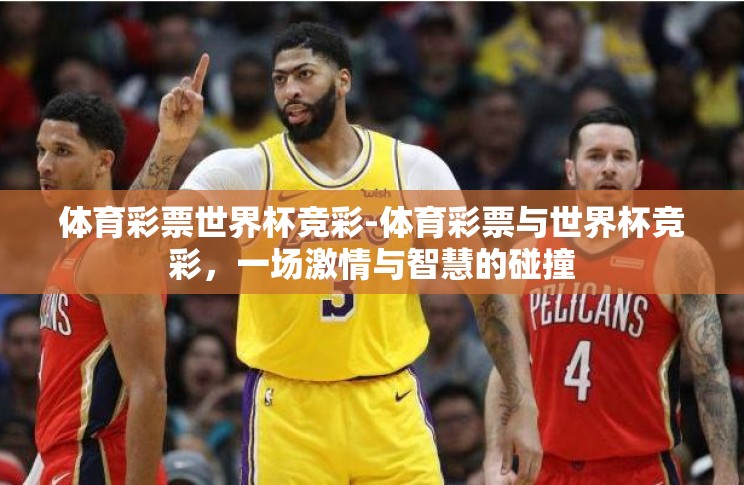 体育彩票世界杯竞彩-体育彩票与世界杯竞彩,一场激情与智慧的碰撞 体育彩票世界杯竞彩-体育彩票与世界杯竞彩,一场激情与智慧的碰撞