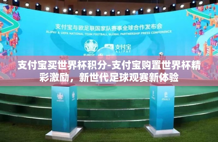 支付宝买世界杯积分-支付宝购置世界杯精彩激励,新世代足球观赛新体验 支付宝买世界杯积分-支付宝购置世界杯精彩激励,新世代足球观赛新体验