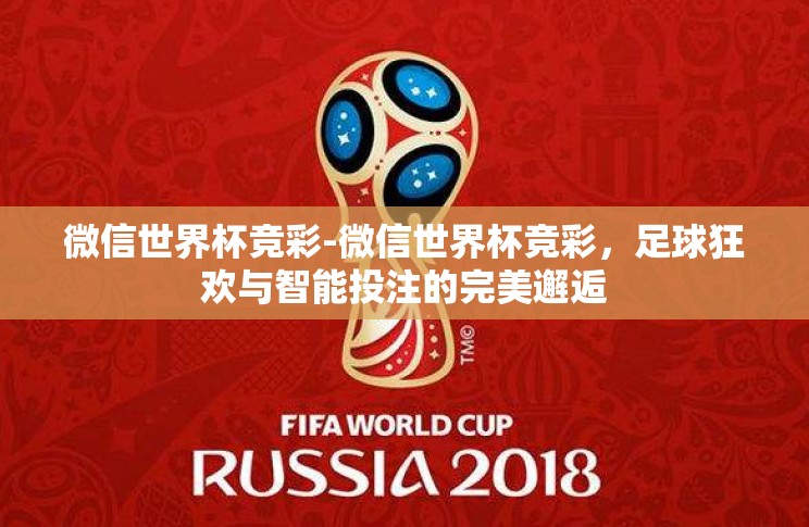 微信世界杯竞彩-微信世界杯竞彩,足球狂欢与智能投注的完美邂逅 微信世界杯竞彩-微信世界杯竞彩,足球狂欢与智能投注的完美邂逅
