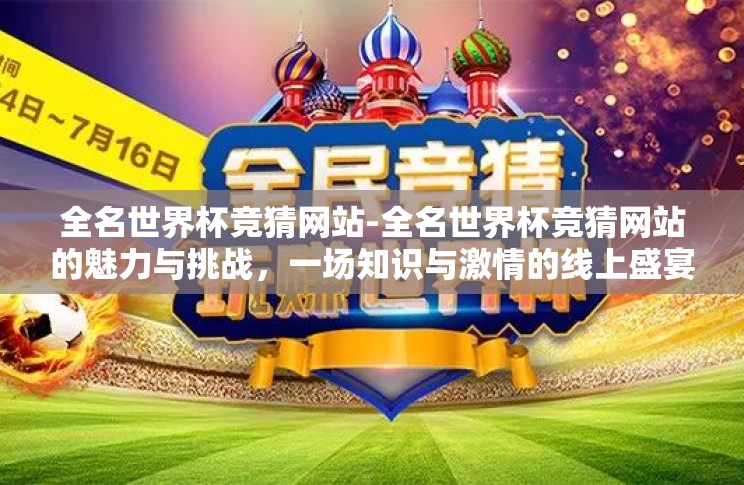 全名世界杯竞猜网站-全名世界杯竞猜网站的魅力与挑战,一场知识与激情的线上盛宴 全名世界杯竞猜网站-全名世界杯竞猜网站的魅力与挑战,一场知识与激情的线上盛宴