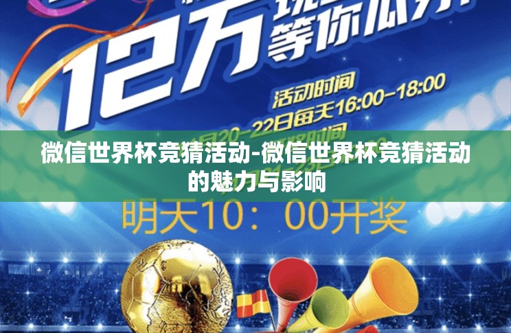 微信世界杯竞猜活动-微信世界杯竞猜活动的魅力与影响 微信世界杯竞猜活动-微信世界杯竞猜活动的魅力与影响
