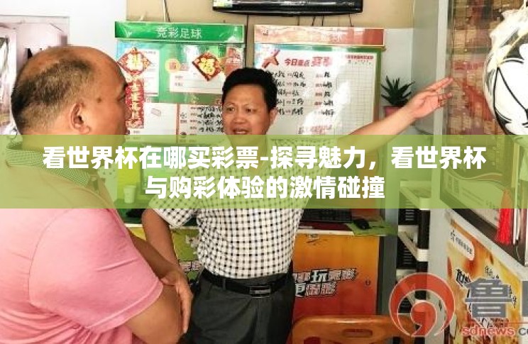 看世界杯在哪买彩票-探寻魅力，看世界杯与购彩体验的激情碰撞