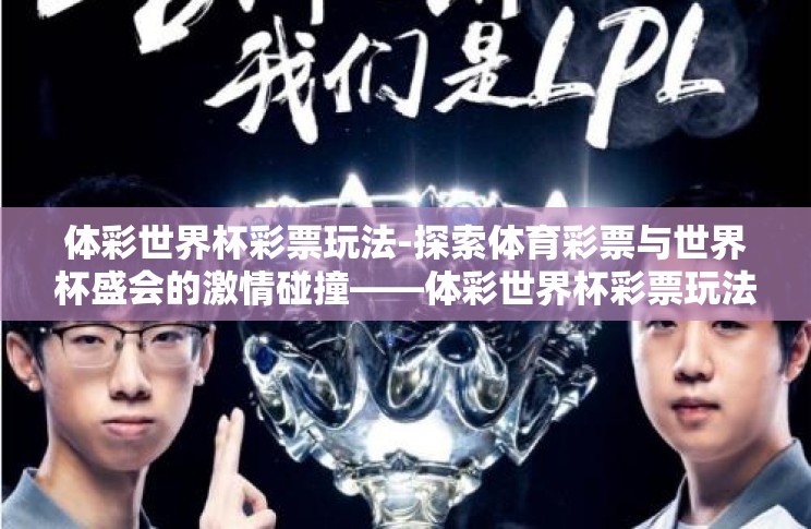 体彩世界杯彩票玩法-探索体育彩票与世界杯盛会的激情碰撞——体彩世界杯彩票玩法解析 体彩世界杯彩票玩法-探索体育彩票与世界杯盛会的激情碰撞——体彩世界杯彩票玩法解析