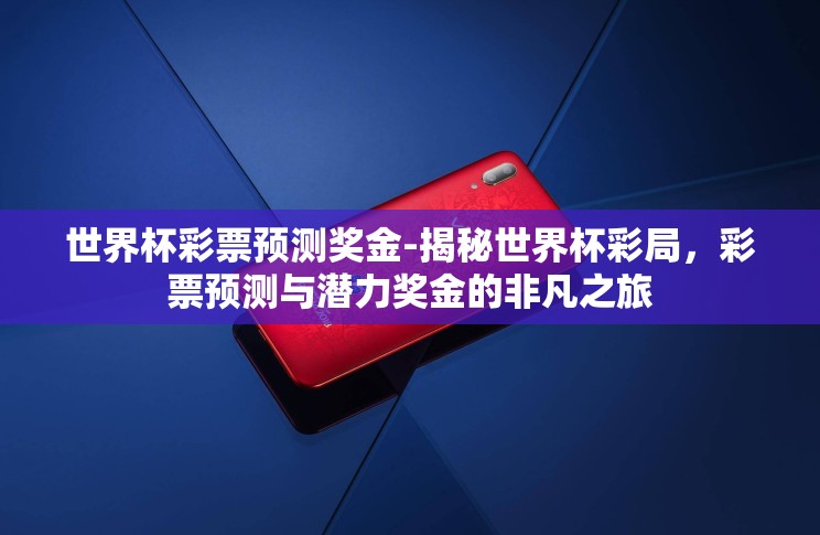 世界杯彩票预测奖金-揭秘世界杯彩局,彩票预测与潜力奖金的非凡之旅 世界杯彩票预测奖金-揭秘世界杯彩局,彩票预测与潜力奖金的非凡之旅