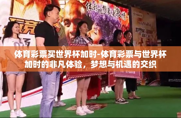 体育彩票买世界杯加时-体育彩票与世界杯加时的非凡体验,梦想与机遇的交织 体育彩票买世界杯加时-体育彩票与世界杯加时的非凡体验,梦想与机遇的交织