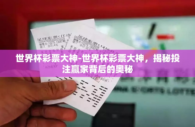 世界杯彩票大神-世界杯彩票大神,揭秘投注赢家背后的奥秘 世界杯彩票大神-世界杯彩票大神,揭秘投注赢家背后的奥秘